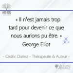 Il n’est jamais trop tard pour devenir ce que nous aurions pu être ; George Eliot