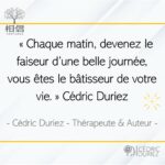 Chaque matin, devenez le faiseur d’une belle journée, vous êtes le bâtisseur de votre vie ; Cédric Duriez