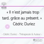Il n’est jamais trop tard, grâce au présent ; Cédric Duriez