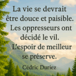 La vie se devrait être douce et paisible. Les oppresseurs ont décidé le vil. L’espoir de meilleur se préserve ; Cédric Duriez